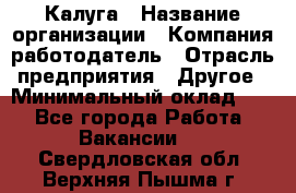 Калуга › Название организации ­ Компания-работодатель › Отрасль предприятия ­ Другое › Минимальный оклад ­ 1 - Все города Работа » Вакансии   . Свердловская обл.,Верхняя Пышма г.